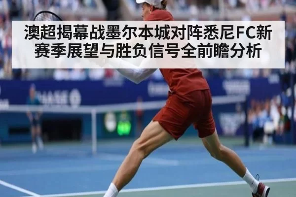 澳超揭幕战墨尔本城对阵悉尼FC新赛季展望与胜负信号全前瞻分析