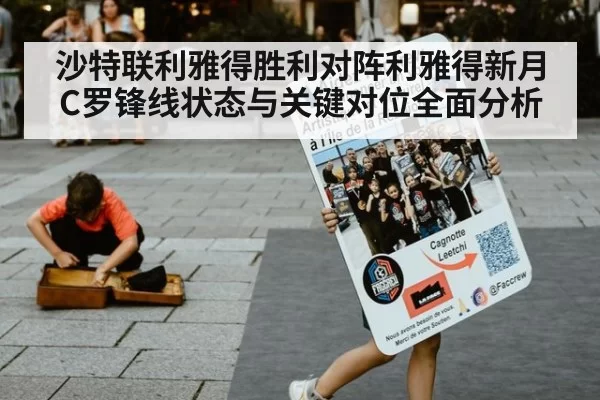 沙特联利雅得胜利对阵利雅得新月C罗锋线状态与关键对位全面分析